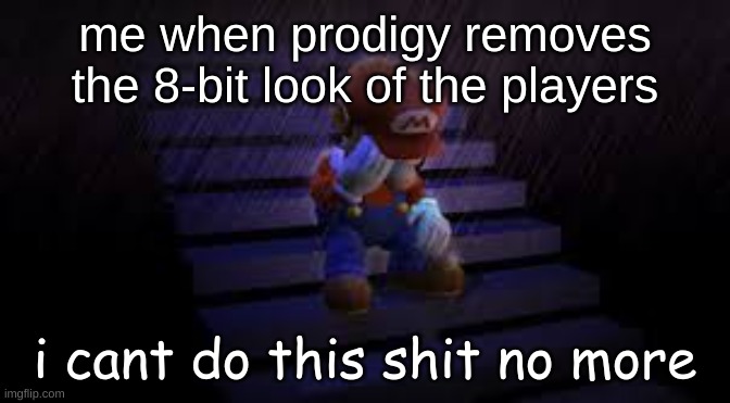Sad mario | me when prodigy removes the 8-bit look of the players i cant do this shit no more | image tagged in sad mario | made w/ Imgflip meme maker
