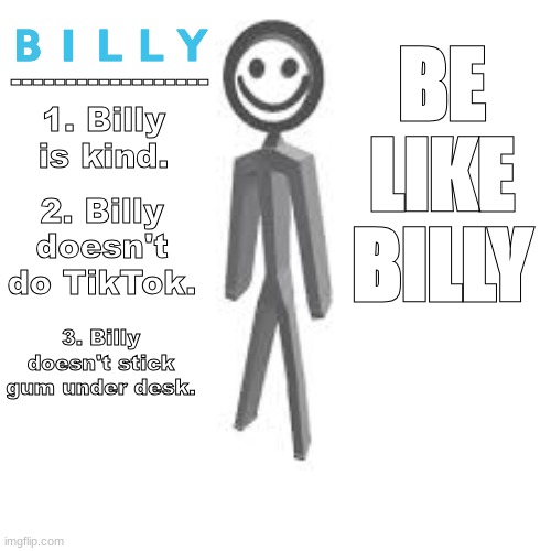 Billy. | BE LIKE BILLY; 🇧‌🇮‌🇱‌🇱‌🇾‌
------------------; 1. Billy is kind. 2. Billy doesn't do TikTok. 3. Billy doesn't stick gum under desk. | image tagged in billy,tiktok sucks,fun | made w/ Imgflip meme maker