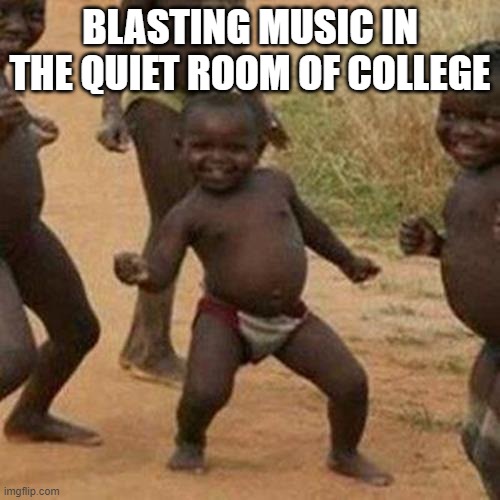 big brain | BLASTING MUSIC IN THE QUIET ROOM OF COLLEGE | image tagged in memes,third world success kid | made w/ Imgflip meme maker