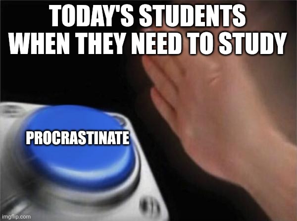 Students in 2023 be like: | TODAY'S STUDENTS WHEN THEY NEED TO STUDY; PROCRASTINATE | image tagged in memes,blank nut button | made w/ Imgflip meme maker