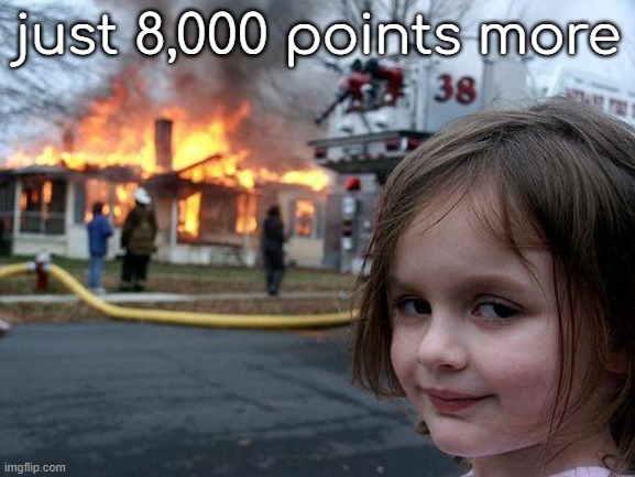 Disaster Girl | just 8,000 points more | image tagged in memes,disaster girl | made w/ Imgflip meme maker