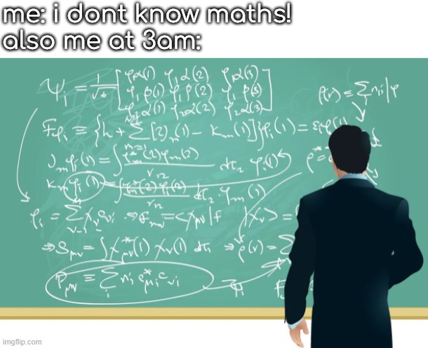 mathematics | me: i dont know maths!
also me at 3am: | image tagged in mathematics | made w/ Imgflip meme maker