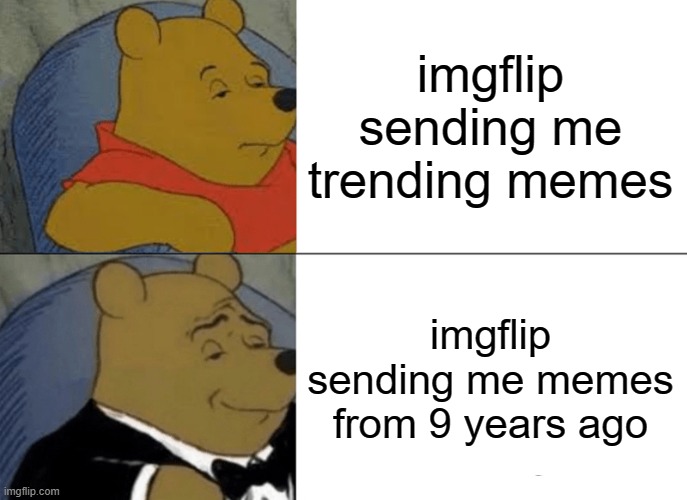 Tuxedo Winnie The Pooh | imgflip sending me trending memes; imgflip sending me memes from 9 years ago | image tagged in memes,tuxedo winnie the pooh | made w/ Imgflip meme maker
