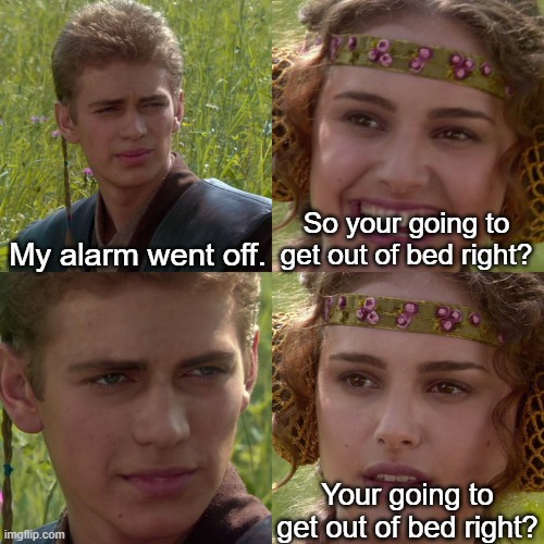 Let me sleep in peace!! | My alarm went off. So your going to get out of bed right? Your going to get out of bed right? | image tagged in anakin padme 4 panel | made w/ Imgflip meme maker
