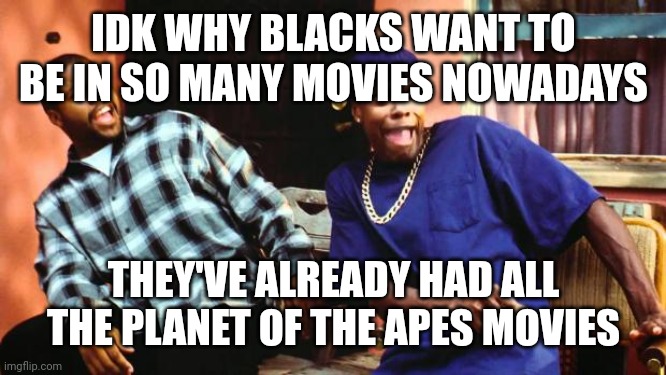 real | IDK WHY BLACKS WANT TO BE IN SO MANY MOVIES NOWADAYS; THEY'VE ALREADY HAD ALL THE PLANET OF THE APES MOVIES | image tagged in ice cube damn | made w/ Imgflip meme maker