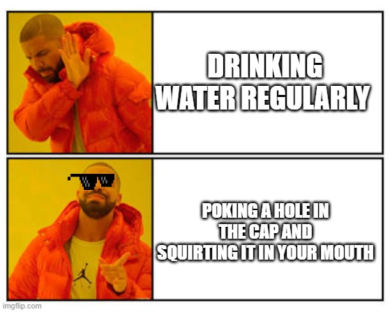 No - Yes | DRINKING WATER REGULARLY; POKING A HOLE IN THE CAP AND SQUIRTING IT IN YOUR MOUTH | image tagged in no - yes,water,captain obvious | made w/ Imgflip meme maker