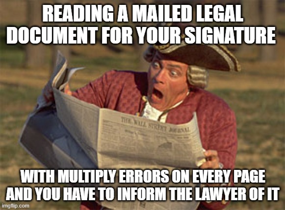 Surprised | READING A MAILED LEGAL DOCUMENT FOR YOUR SIGNATURE; WITH MULTIPLY ERRORS ON EVERY PAGE AND YOU HAVE TO INFORM THE LAWYER OF IT | image tagged in man reading newspaper | made w/ Imgflip meme maker