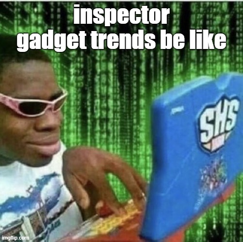 Ryan Beckford | inspector gadget trends be like | image tagged in ryan beckford | made w/ Imgflip meme maker