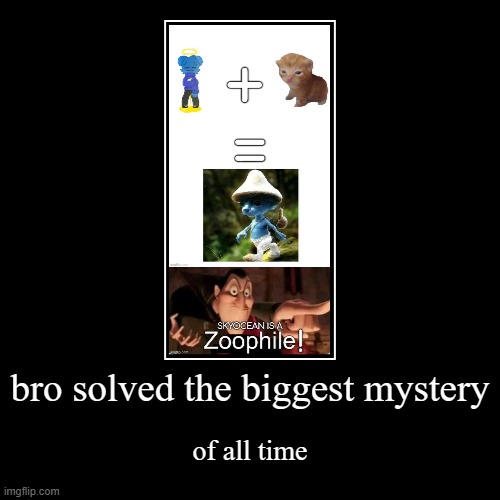 skyocean is a zoophile | bro solved the biggest mystery | of all time | image tagged in funny,demotivationals,anti-skyocean | made w/ Imgflip demotivational maker
