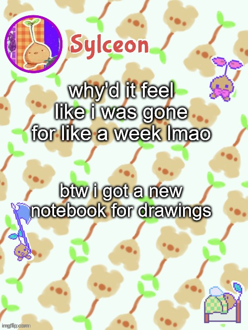 sprout mole temp thx potat | why'd it feel like i was gone for like a week lmao; btw i got a new notebook for drawings | image tagged in sprout mole temp thx potat | made w/ Imgflip meme maker