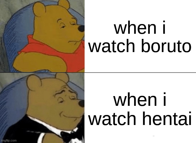 Tuxedo Winnie The Pooh Meme | when i watch boruto; when i watch hentai | image tagged in memes,tuxedo winnie the pooh | made w/ Imgflip meme maker