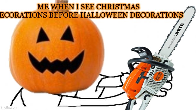 This is iceu lmao | ME WHEN I SEE CHRISTMAS DECORATIONS BEFORE HALLOWEEN DECORATIONS | image tagged in happy halloween,spooky month,iceu | made w/ Imgflip meme maker