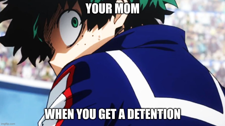 Deku what you say | YOUR MOM; WHEN YOU GET A DETENTION | image tagged in deku what you say | made w/ Imgflip meme maker