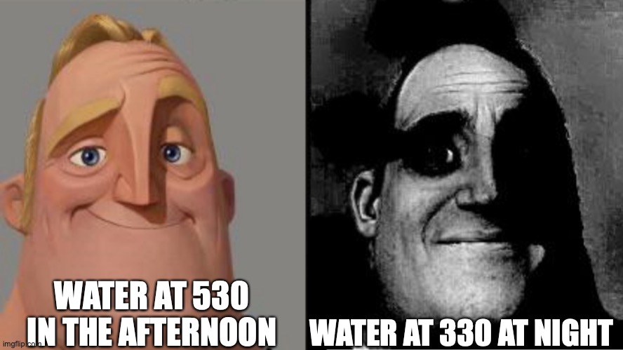 Traumatized Mr. Incredible | WATER AT 530 IN THE AFTERNOON; WATER AT 330 AT NIGHT | image tagged in traumatized mr incredible | made w/ Imgflip meme maker