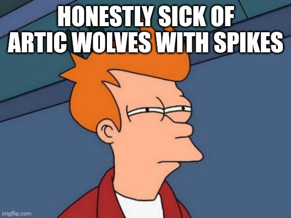 Futurama Fry Meme | HONESTLY SICK OF ARTIC WOLVES WITH SPIKES | image tagged in memes,futurama fry | made w/ Imgflip meme maker