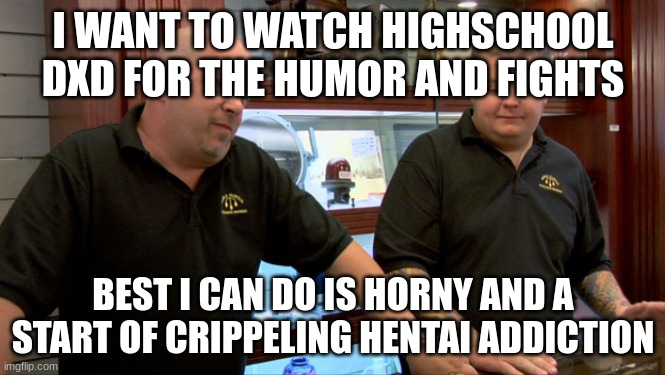 Pawn Stars Best I Can Do | I WANT TO WATCH HIGHSCHOOL DXD FOR THE HUMOR AND FIGHTS; BEST I CAN DO IS HORNY AND A START OF CRIPPELING HENTAI ADDICTION | image tagged in pawn stars best i can do | made w/ Imgflip meme maker