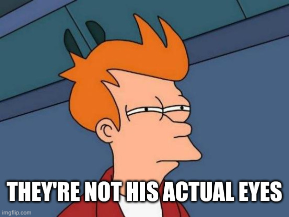 Futurama Fry Meme | THEY'RE NOT HIS ACTUAL EYES | image tagged in memes,futurama fry | made w/ Imgflip meme maker