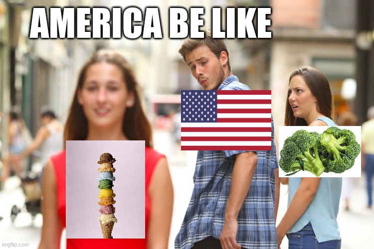 Distracted Boyfriend | AMERICA BE LIKE | image tagged in memes,distracted boyfriend | made w/ Imgflip meme maker