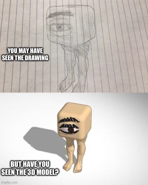 Anyone here still traumatized from last time I posted the drawing on cursed images? | YOU MAY HAVE SEEN THE DRAWING; BUT HAVE YOU SEEN THE 3D MODEL? | image tagged in 3d model,drawing,eye,cube | made w/ Imgflip meme maker