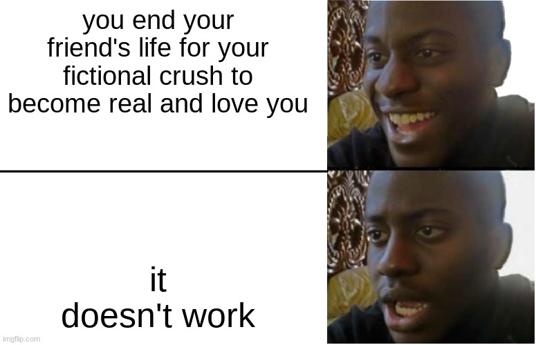 Disappointed Black Guy | you end your friend's life for your fictional crush to become real and love you; it doesn't work | image tagged in disappointed black guy | made w/ Imgflip meme maker