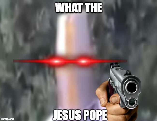 What The pope | WHAT THE; JESUS POPE | image tagged in what the pope | made w/ Imgflip meme maker