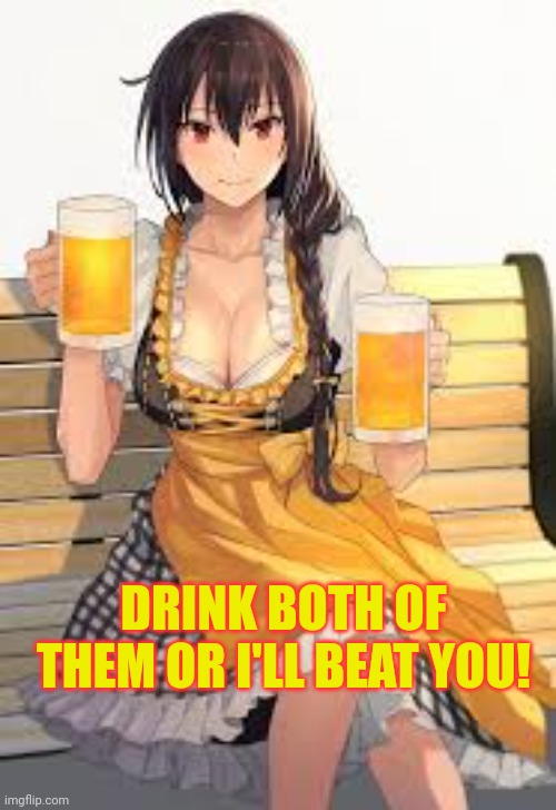 Oktoberfest lore | DRINK BOTH OF THEM OR I'LL BEAT YOU! | image tagged in oktoberfest,lore,suck it down | made w/ Imgflip meme maker