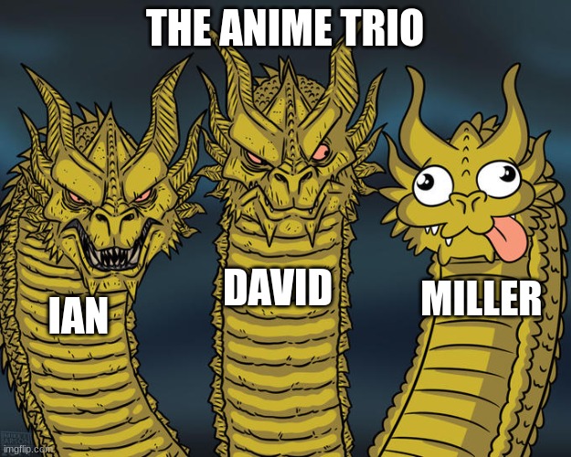 Three-headed Dragon | THE ANIME TRIO; DAVID; MILLER; IAN | image tagged in three-headed dragon | made w/ Imgflip meme maker
