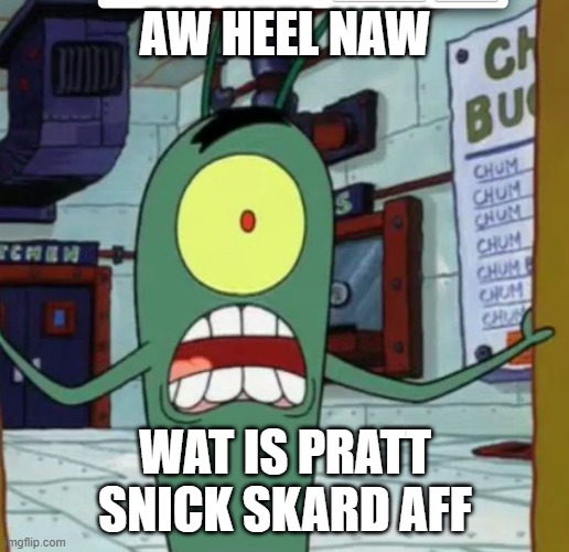 Horrified Plankton | AW HEEL NAW WAT IS PRATT SNICK SKARD AFF | image tagged in horrified plankton | made w/ Imgflip meme maker