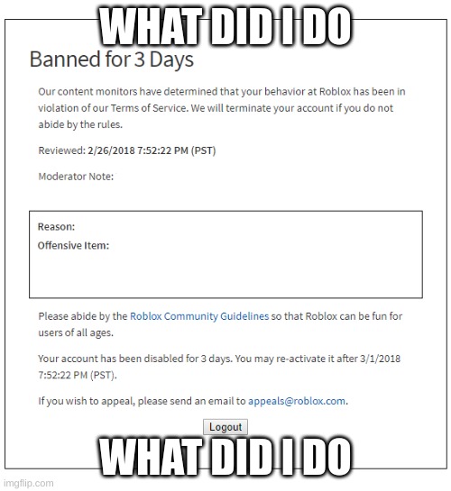 Roblox Ban (3 Days) | WHAT DID I DO; WHAT DID I DO | image tagged in roblox ban 3 days | made w/ Imgflip meme maker