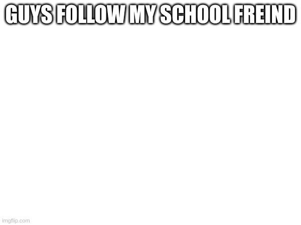 follow him NOW | GUYS FOLLOW MY SCHOOL FREIND | image tagged in oh wow are you actually reading these tags | made w/ Imgflip meme maker