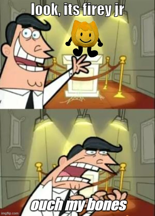 This Is Where I'd Put My Trophy If I Had One | look, its firey jr; ouch my bones | image tagged in memes,this is where i'd put my trophy if i had one | made w/ Imgflip meme maker
