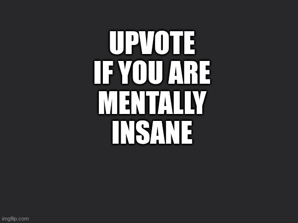 MENTALLY INSANE; UPVOTE IF YOU ARE | made w/ Imgflip meme maker
