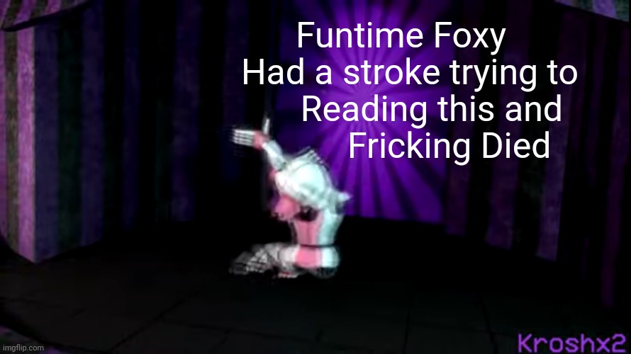 X had a stroke trying to read this and fricking died | Funtime Foxy
   Had a stroke trying to 
       Reading this and
           Fricking Died | image tagged in godzilla had a stroke trying to read this and fricking died | made w/ Imgflip meme maker