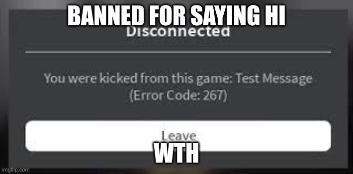 Roblox Ban message | BANNED FOR SAYING HI; WTH | image tagged in roblox ban message | made w/ Imgflip meme maker