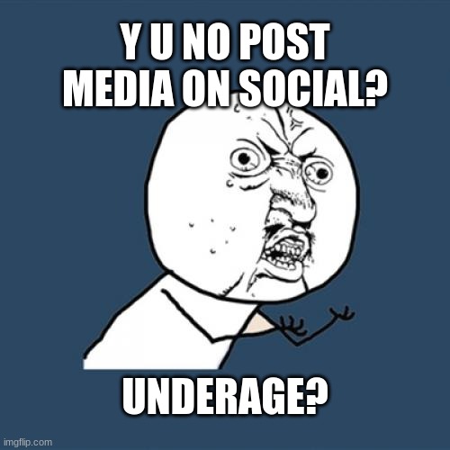 Bru | Y U NO POST MEDIA ON SOCIAL? UNDERAGE? | image tagged in memes,y u no,social media,funny | made w/ Imgflip meme maker