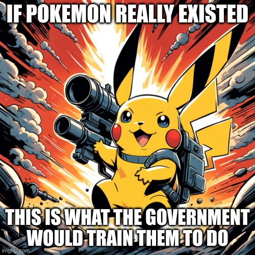 PIKA-TERRORIST | IF POKEMON REALLY EXISTED; THIS IS WHAT THE GOVERNMENT WOULD TRAIN THEM TO DO | image tagged in pika-terrorist | made w/ Imgflip meme maker