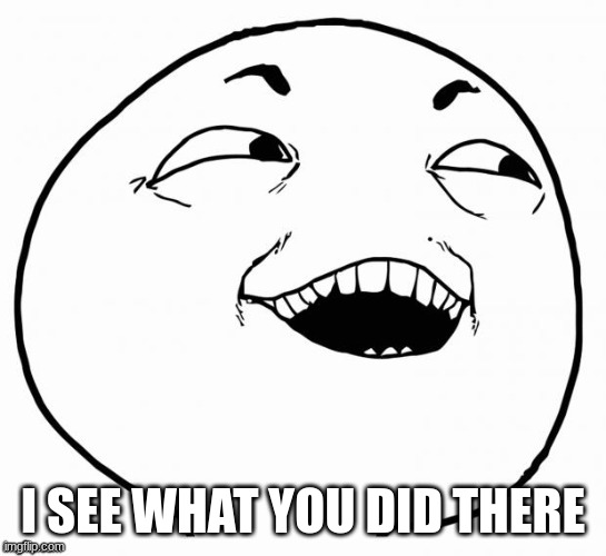 I see what ya did there... | I SEE WHAT YOU DID THERE | image tagged in i see what ya did there | made w/ Imgflip meme maker