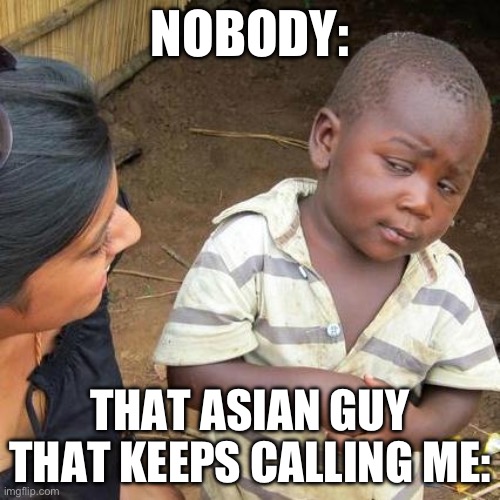 Third World Skeptical Kid Meme | NOBODY:; THAT ASIAN GUY THAT KEEPS CALLING ME: | image tagged in memes,third world skeptical kid | made w/ Imgflip meme maker