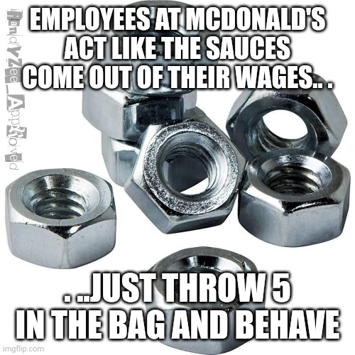 BOLTS | EMPLOYEES AT MCDONALD'S ACT LIKE THE SAUCES COME OUT OF THEIR WAGES.. . . ..JUST THROW 5 IN THE BAG AND BEHAVE | image tagged in bolts,mcdonalds,white background,randyzee_approved,nuts | made w/ Imgflip meme maker