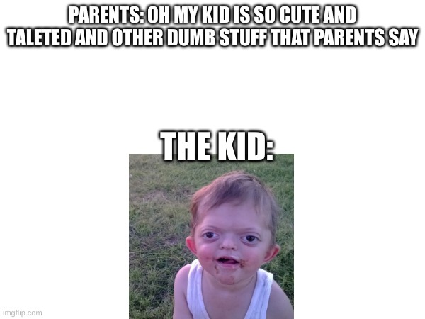 front page plz | PARENTS: OH MY KID IS SO CUTE AND TALETED AND OTHER DUMB STUFF THAT PARENTS SAY; THE KID: | image tagged in front page,front page plz,frontpage | made w/ Imgflip meme maker