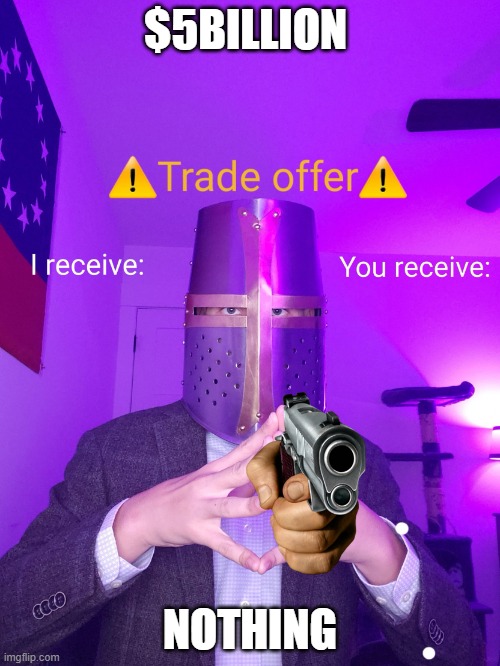 crusade trade offer | $5BILLION; NOTHING | image tagged in crusade trade offer | made w/ Imgflip meme maker