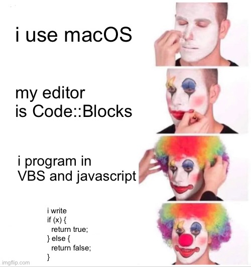 could never be me ? | i use macOS; my editor is Code::Blocks; i program in VBS and javascript; i write 
if (x) {
  return true;
} else {
  return false;
} | image tagged in memes,clown applying makeup | made w/ Imgflip meme maker