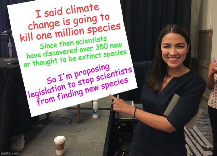 Democrat problems require Democrat solutions | I said climate change is going to kill one million species; Since then scientists have discovered over 350 new or thought to be extinct species; So I'm proposing legislation to stop scientists from finding new species | image tagged in ocasio-cortez cardboard | made w/ Imgflip meme maker