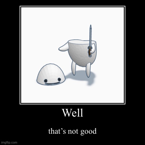 Nooo | Well | that’s not good | image tagged in funny,demotivationals,3d art,3d model | made w/ Imgflip demotivational maker