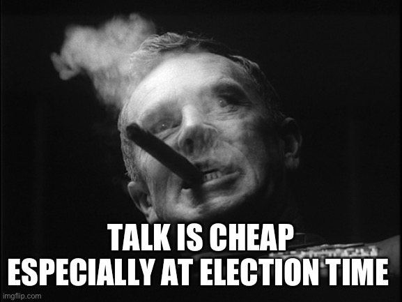 General Ripper (Dr. Strangelove) | TALK IS CHEAP ESPECIALLY AT ELECTION TIME | image tagged in general ripper dr strangelove | made w/ Imgflip meme maker