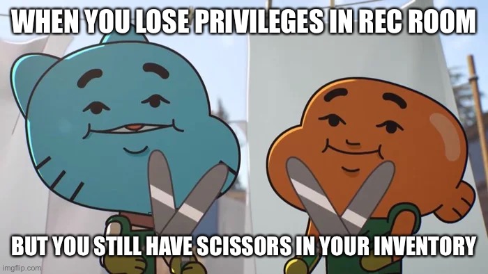 Scissors are not a canon item in rec room yet, but you can get it from the invention store | WHEN YOU LOSE PRIVILEGES IN REC ROOM; BUT YOU STILL HAVE SCISSORS IN YOUR INVENTORY | image tagged in lost privileges | made w/ Imgflip meme maker