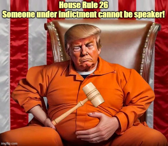 Disqualified! | House Rule 26
Someone under indictment cannot be speaker! | image tagged in donald trump,indictment,criminal,speaker of the house,orange trump | made w/ Imgflip meme maker