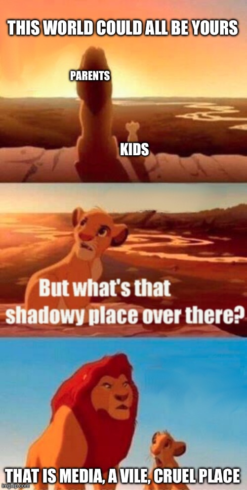 Simba Shadowy Place | THIS WORLD COULD ALL BE YOURS; PARENTS; KIDS; THAT IS MEDIA, A VILE, CRUEL PLACE | image tagged in memes,simba shadowy place | made w/ Imgflip meme maker