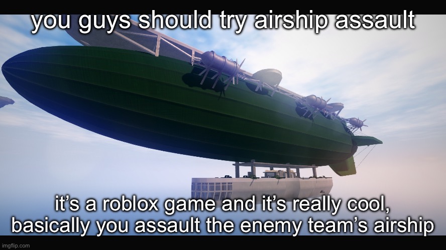 m | you guys should try airship assault; it’s a roblox game and it’s really cool, basically you assault the enemy team’s airship | image tagged in airship assault | made w/ Imgflip meme maker