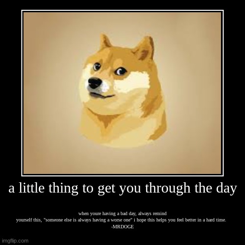 i little thing | a little thing to get you through the day | when youre having a bad day, always remind yourself this, "someone else is always having a worse | image tagged in funny,demotivationals | made w/ Imgflip demotivational maker